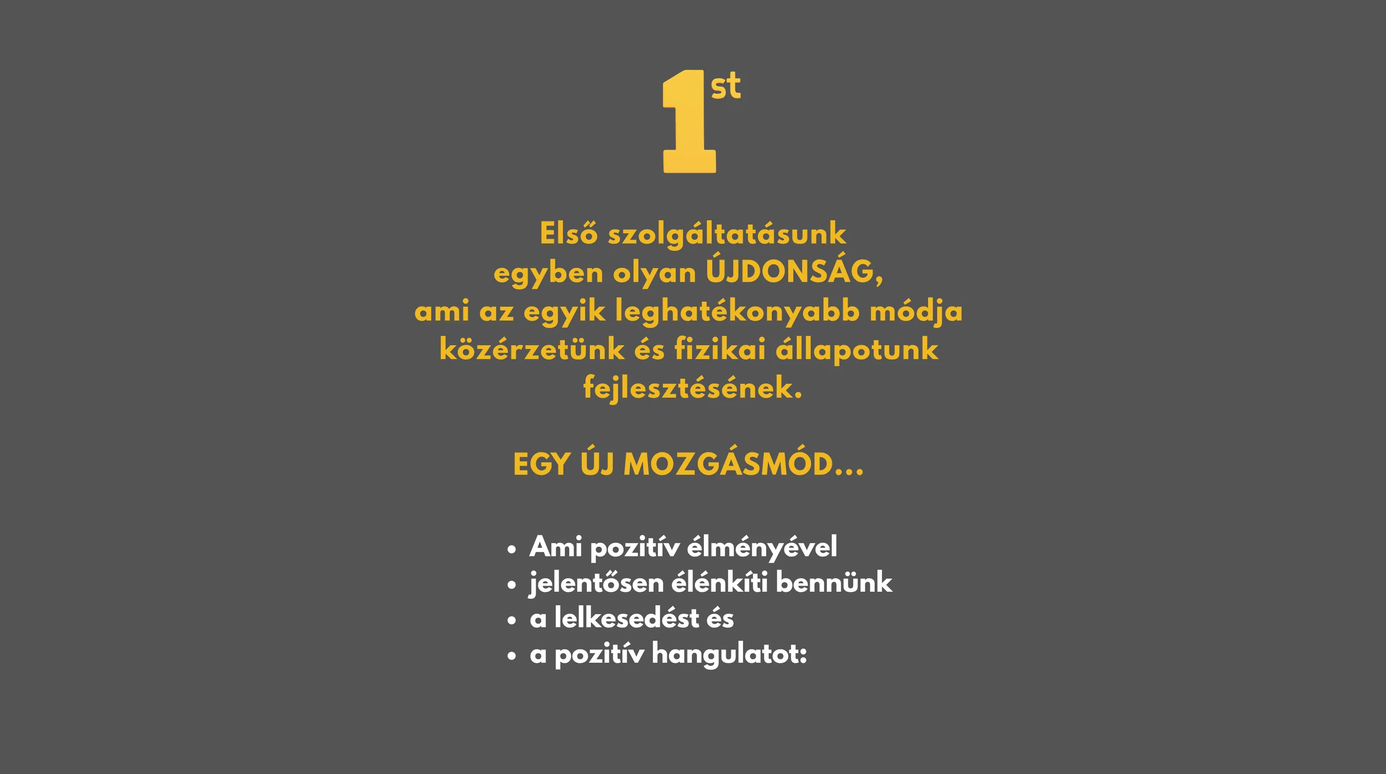 Első szolgáltatásunk egyben olyan ÚJDONSÁG, ami az egyik leghatékonyabb módja közérzetünk és fizikai állapotunk fejlesztésének. EGY ÚJ MOZGÁSMÓD... Ami pozitív élményével jelentősen élénkíti bennünk a lelkesedést és a pozitív hangulatot: